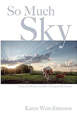 So Much Sky: Essays On The Fun And Folly Of Living In The Country-..