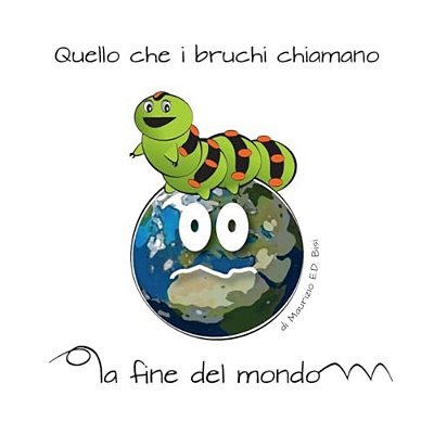 Quello Che I Bruchi Chiamano, La Fine Del Mondo!: Ci Sono Momenti In Cui I Bruchi Si Sentono Giu', Incompresi Ed Impauriti, Ma Quello Che Loro Pensan-..