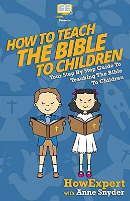 How To Teach The Bible To Children: Your Step-By-step Guide To Teaching The Bible To Children-..