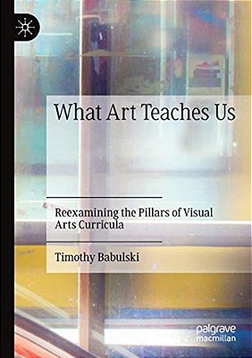 What Art Teaches US: Reexamining The Pillars Of Visual Arts Curricula-..