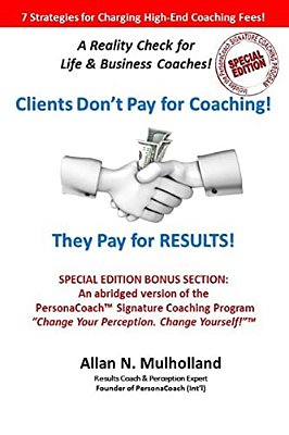 Clients Don't Pay For Coaching. They Pay For Results!: A Reality Check For Life & Business Coaches-..