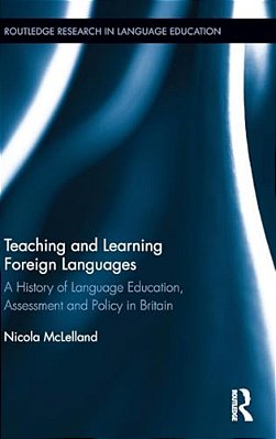 Teaching And Learning Foreign Languages: A History Of Language Education, Assessment And Policy In Britain-..