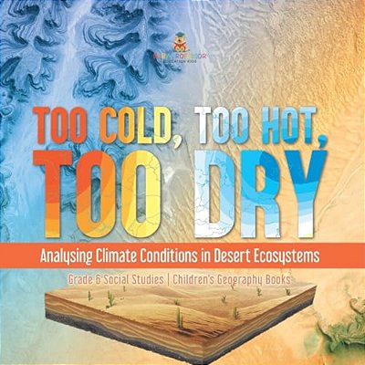 Too Cold, Too Hot, Too Dry: Analysing Climate Conditions In Desert Ecosystems Grade 6 Social Studies Children's Geography Books-..