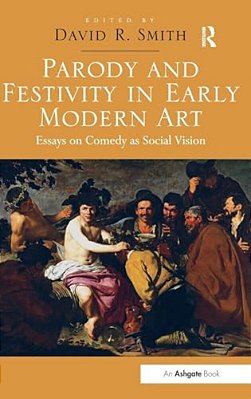 Parody And Festivity In Early Modern Art: Essays On Comedy As Social Vision-..