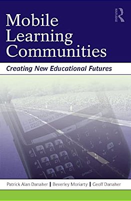 Mobile Learning Communities: Creating New Educational Futures-..