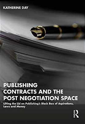 Publishing Contracts And The Post Negotiation Space: Lifting The Lid On Publishing's Black Box Of Aspirations, Laws And Money-..