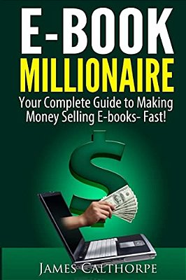 Ebook Millionaire: Your Complete Guide To Making Money Selling Ebooks-Fast!-..
