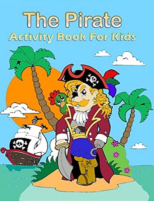 The Pirate Activity Book For Kids:: Many Funny Activites For Kids Ages 3-8 In The Pirate Theme, Dot To Dot, Color By Number, Coloring Pages, Maze, Ho-..