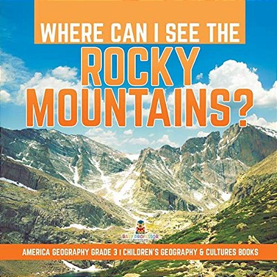 Where Can I See The Rocky Mountains? America Geography Grade 3 Children's Geography & Cultures Books-..