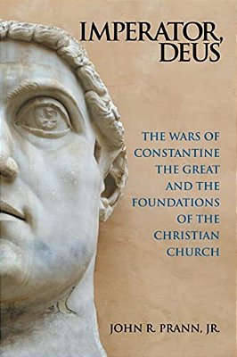 Imperator, Deus: The Wars Of Constantine The Great And The Foundations Of The Christian Church-..