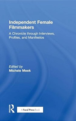 Independent Female Filmmakers: A Chronicle Through Interviews, Profiles, And Manifestos-..