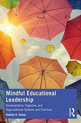 Mindful Educational Leadership: Contemplative, Cognitive, And Organizational Systems And Practices-..