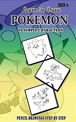 Learn To Draw Pokemon - 10 Simple Characters: Pencil Drawing Step By Step Book 4: Pencil Drawing Ideas For Absolute Beginners-..