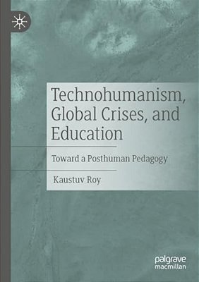 Technohumanism, Global Crises, And Education: Toward A Posthuman Pedagogy-..