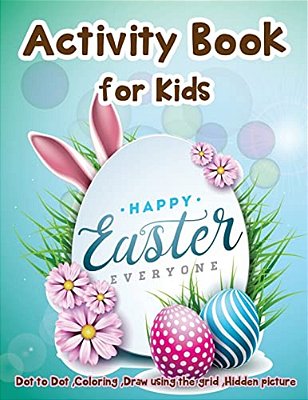 Activity Book For Kids - Happy Easter Everyone: Dot To Dot, Coloring, Draw Using The Grid, Hidden Picture-..