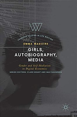 Girls, Autobiography, Media: Gender And Self-Mediation In Digital Economies-..