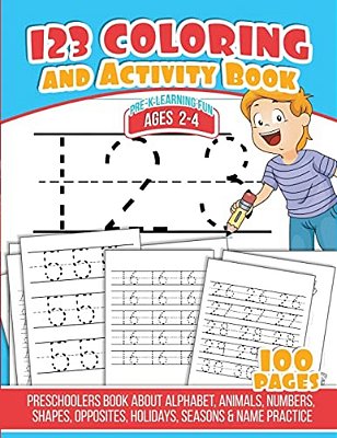 123 Coloring And Activity Book: Preschoolers Book About Alphabet, Animals, Numbers, Shapes, Opposites, Holidays, Seasons & Name Practice-..