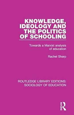 Knowledge, Ideology And The Politics Of Schooling: Towards A Marxist Analysis Of Education-..