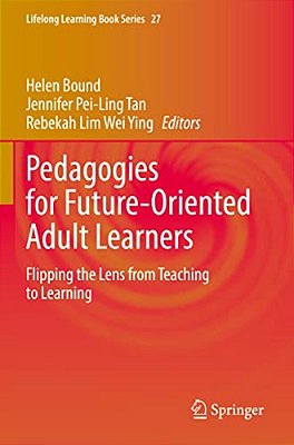 Pedagogies For Future-Oriented Adult Learners: Flipping The Lens From Teaching To Learning-..