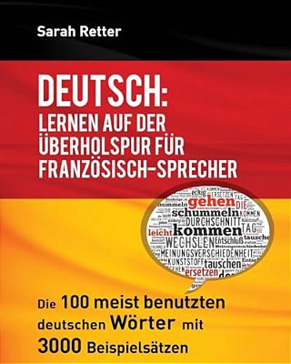 Deutsch: Lernen Auf Der Uberholspur Fur Franzosisch-Sprecher: Die 100 Meist Benutzten Deutschen Wörter Mit 3000 Beispielsätzen. -..