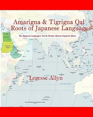 Amarigna & Tigrigna Qal Roots Of Japanese Language: The Not So Distant African Roots Of The Japanese Language-..