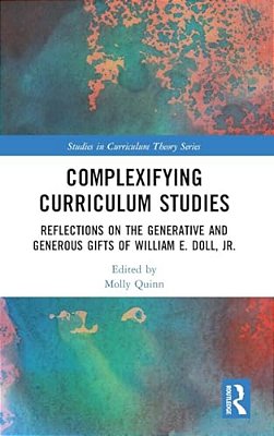 Complexifying Curriculum Studies: Reflections On The Generative And Generous Gifts Of William E. Doll, Jr. -..