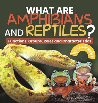 What Are Amphibians And Reptiles? Functions, Groups, Roles And Characteristics Grade 6-8 Life Science-..