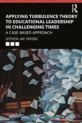 Applying Turbulence Theory To Educational Leadership In Challenging Times: A Case-Based Approach-..