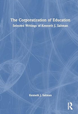 The Corporatization Of Education: Selected Writings Of Kenneth J. Saltman-..