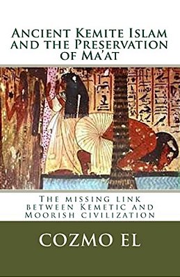 Ancient Kemite Islam And The Preservation Of Ma'At: The Missing Link Between Kemetic And Moorish Civilization-..