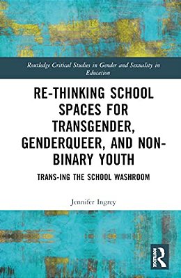 Rethinking School Spaces For Transgender, Non-Binary, And Gender Diverse Youth: Trans-Ing The School Washroom-..