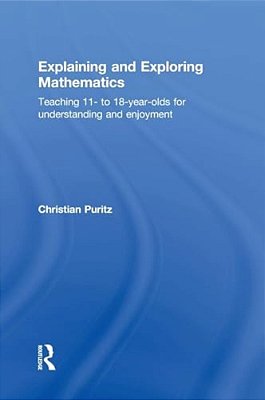 Explaining And Exploring Mathematics: Teaching 11- To 18-Year-olds For Understanding And Enjoyment-..