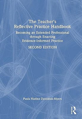The Teacher's Reflective Practice Handbook: Becoming An Extended Professional Through Enacting Evidence-Informed Practice-..