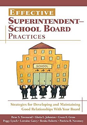 Effective Superintendent-School Board Practices: Strategies For Developing And Maintaining Good Relationships With Your Board-..
