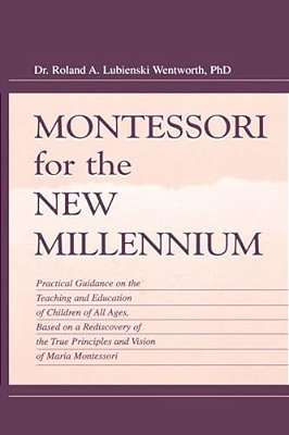 Montessori For The New Millennium: Practical Guidance On The Teaching And Education Of Children Of All Ages, Based On A Rediscovery Of The True Princi-..