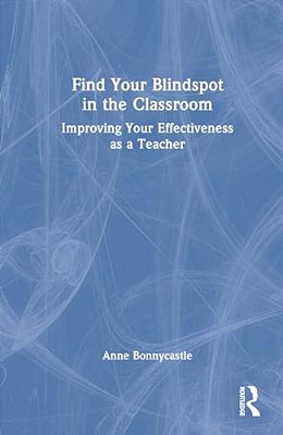 Find Your Blindspot In The Classroom: Improving Your Effectiveness As A Teacher-..