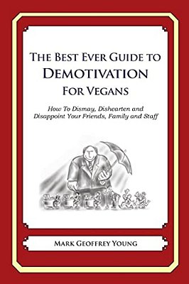 The Best Ever Guide To Demotivation For Vegans: How To Dismay, Dishearten And Disappoint Your Friends, Family And Staff-..