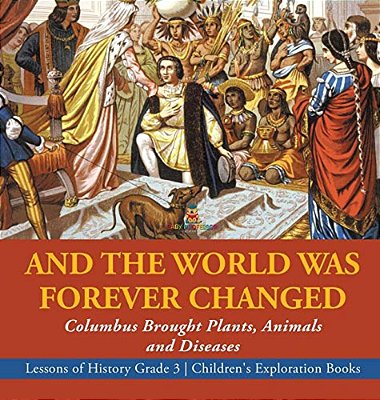 And The World Was Forever Changed: Columbus Brought Plants, Animals And Diseases Lessons Of History Grade 3 Children's Exploration Books-..