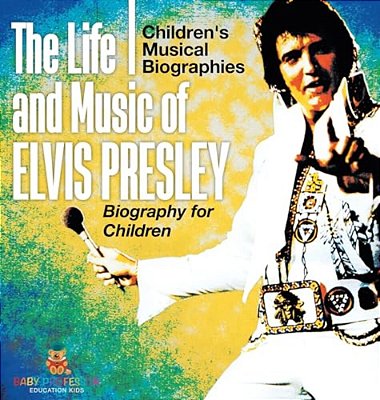 The Life And Music Of Elvis Presley - Biography For Children Children's Musical Biographies-..