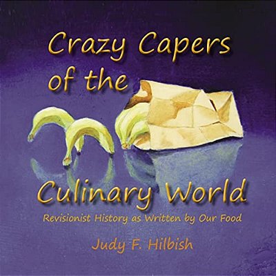 Crazy Capers Of The Culinary World: History As Seen Through The Eyes Of Our Food-..