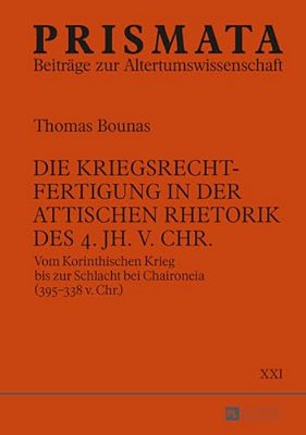 Die Kriegsrechtfertigung In Der Attischen Rhetorik Des 4. Jh. V. Chr.: Vom Korinthischen Krieg Bis Zur Schlacht Bei Chaironeia (395-338 V. Chr.)-..
