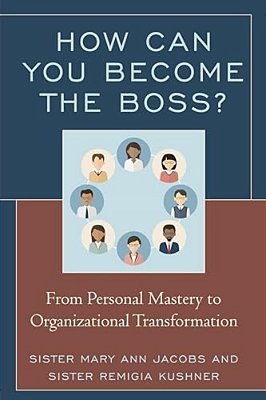 How Can You Become The Boss?: From Personal Mastery To Organizational Transformation-..