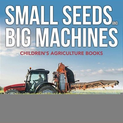 Small Seeds And Big Machines - Children's Agriculture Books-..