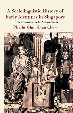 A Sociolinguistic History Of Early Identities In Singapore: From Colonialism To Nationalism-..