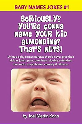 Seriously? You'Re Gonna Name Your Kid Almondine? That's Nuts!: Unique Baby Names Parents Should Never Give Their Kids As Jokes, Puns, One-Liners, Doub-..