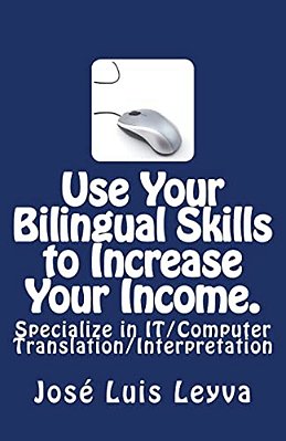 Use Your Bilingual Skills To Increase Your Income. Specialize In It/Computer Translation/Interpretation: The Most Commonly Used English-Spanish It/Com-..