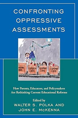 Confronting Oppressive Assessments: How Parents, Educators, And Policymakers Are Rethinking Current Educational Reforms-..