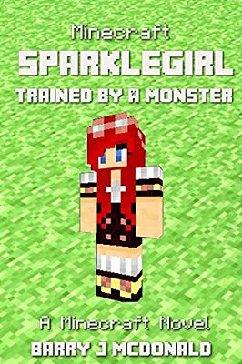 Minecraft: Sparklegirl Trained By A Monster: A Minecraft Novel-..
