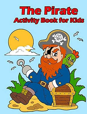 The Pirate Activity Book For Kids:: Many Funny Activites For Kids Ages 3-8 In The Pirate Theme, Dot To Dot, Color By Number, Coloring Pages, Maze, Ho-..