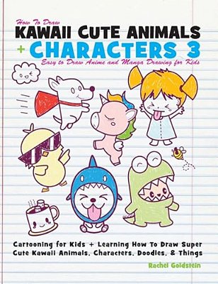 How To Draw Kawaii Cute Animals + Characters 3: Easy To Draw Anime And Manga Drawing For Kids: Cartooning For Kids + Learning How To Draw Super Cute K-..